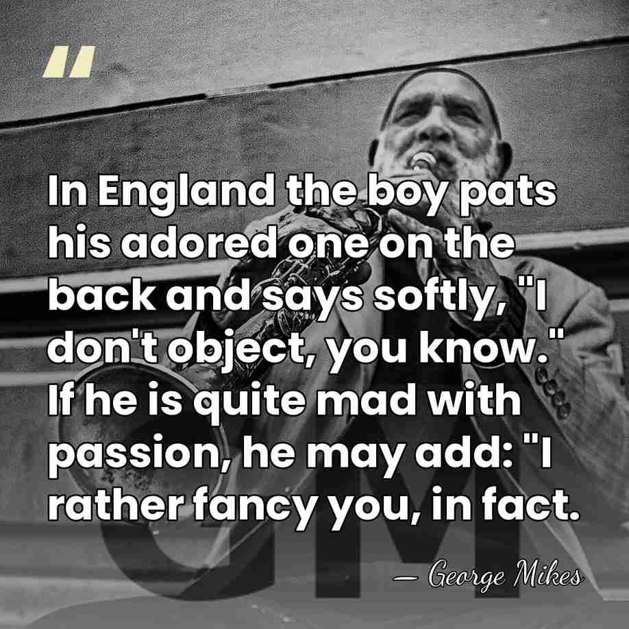 In England the boy pats his adored one on the back and&hellip; - George Mikes