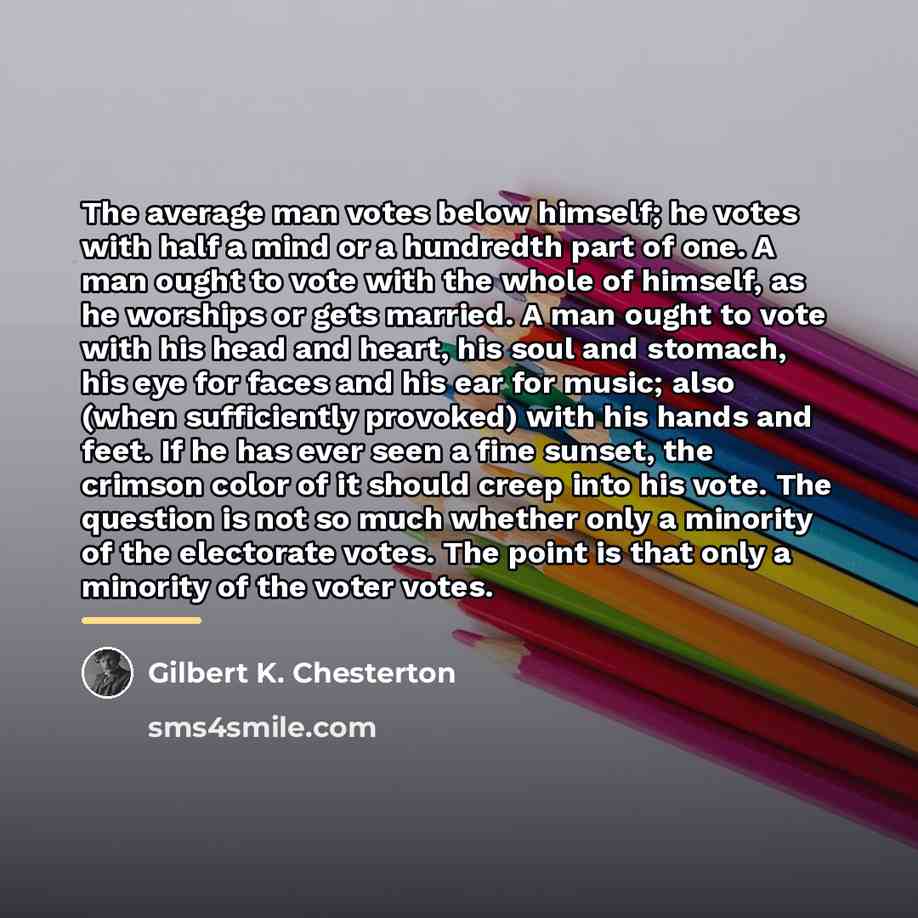 “The average man votes below himself; he votes with half…” quote by Gilbert K. Chesterton