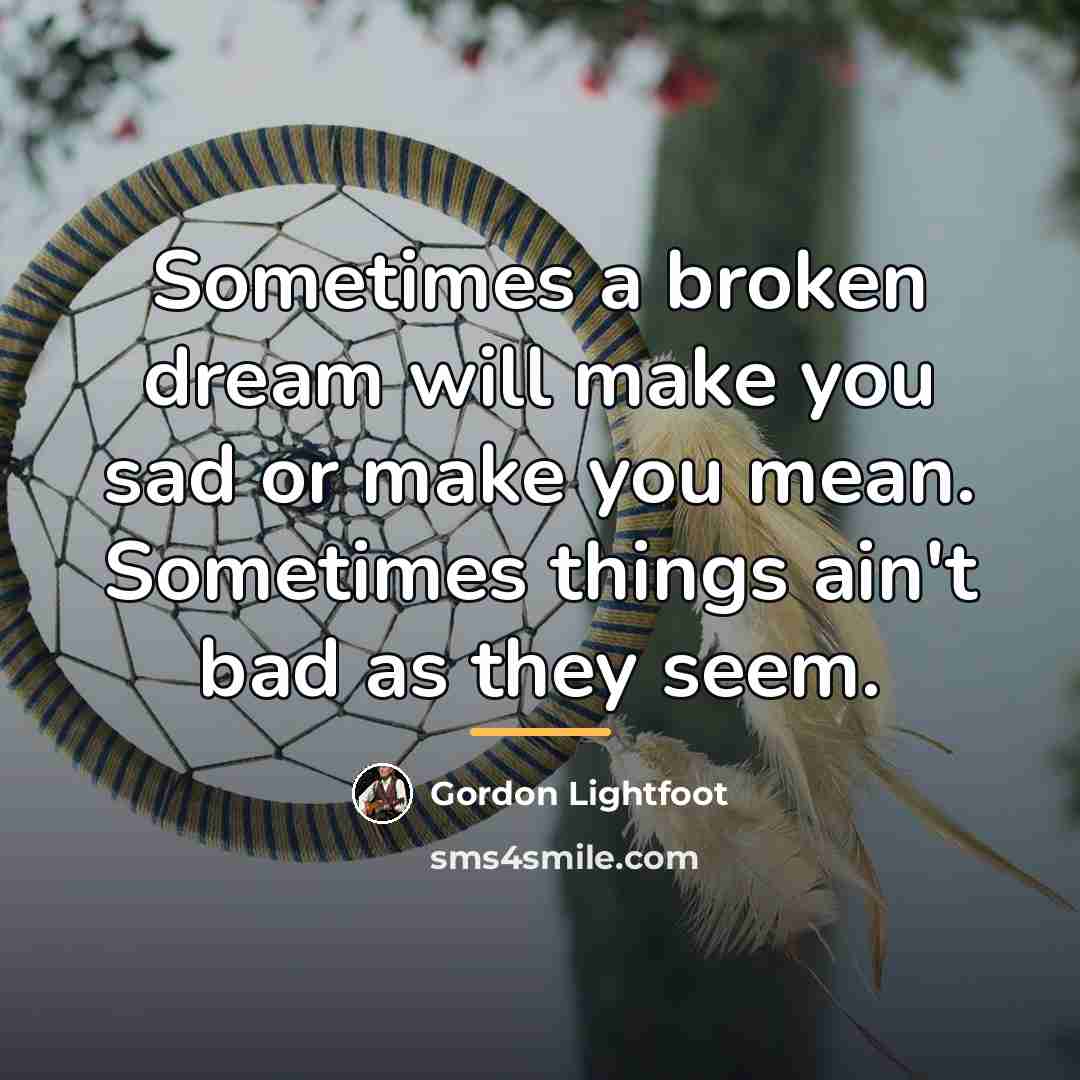 “Sometimes a broken dream will make you sad or make…” quote by Gordon Lightfoot