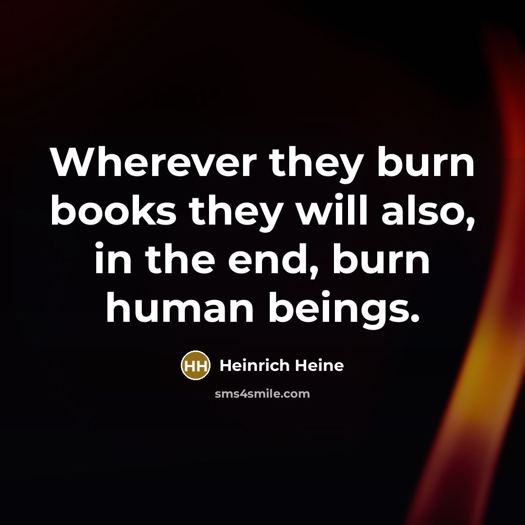 “Wherever they burn books they will also, in the end,…” quote by Heinrich Heine