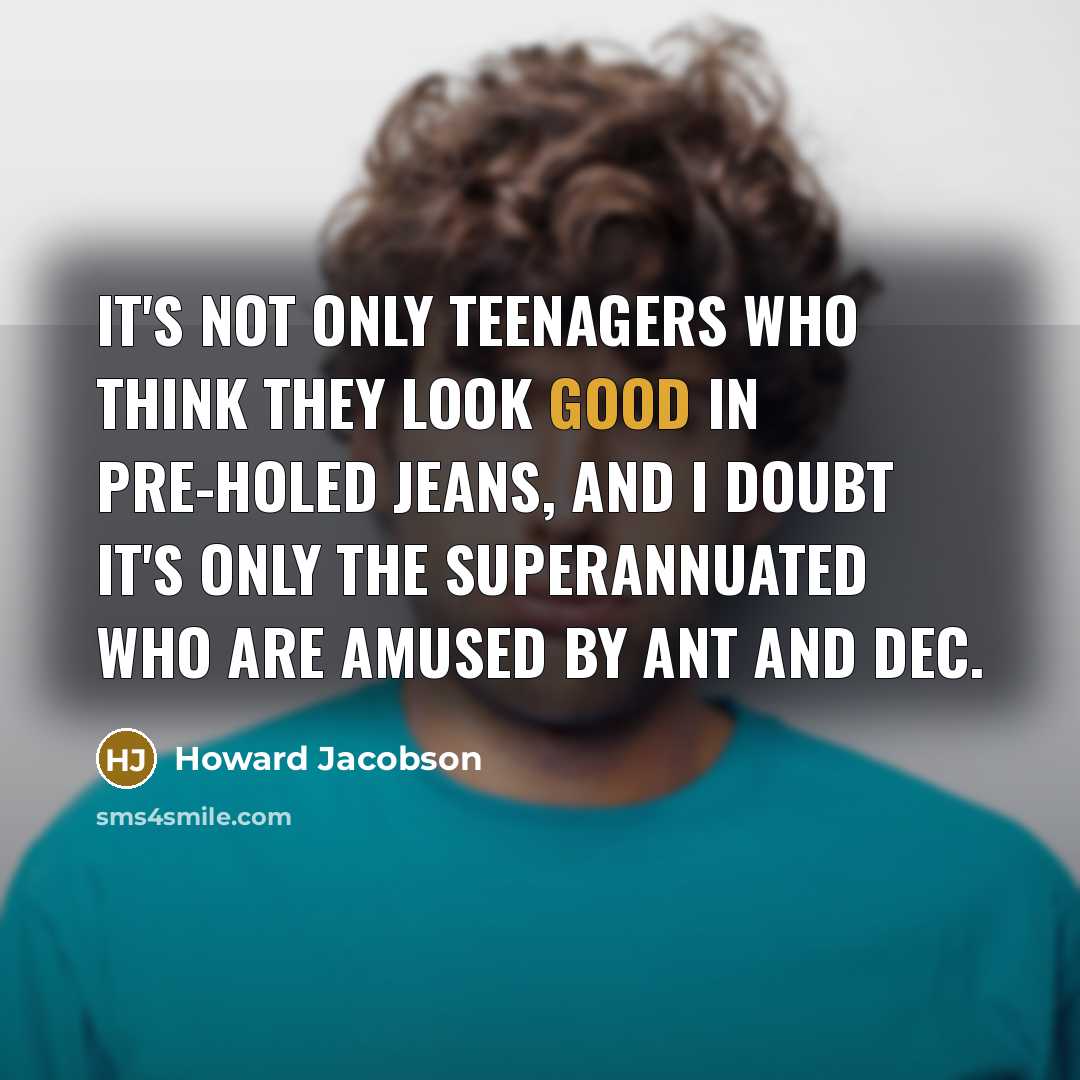 “It's not only teenagers who think they look good in…” quote by Howard Jacobson
