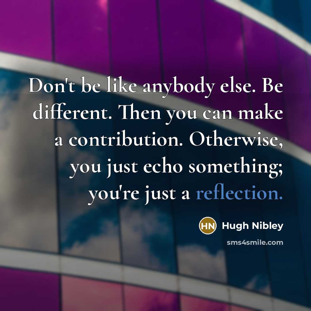 “Don't be like anybody else. Be different. Then you can…” quote by Hugh Nibley