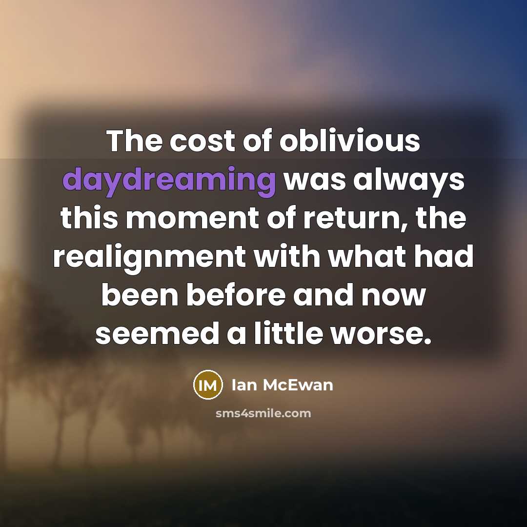 “The cost of oblivious daydreaming was always this moment of…” quote by Ian Mcewan