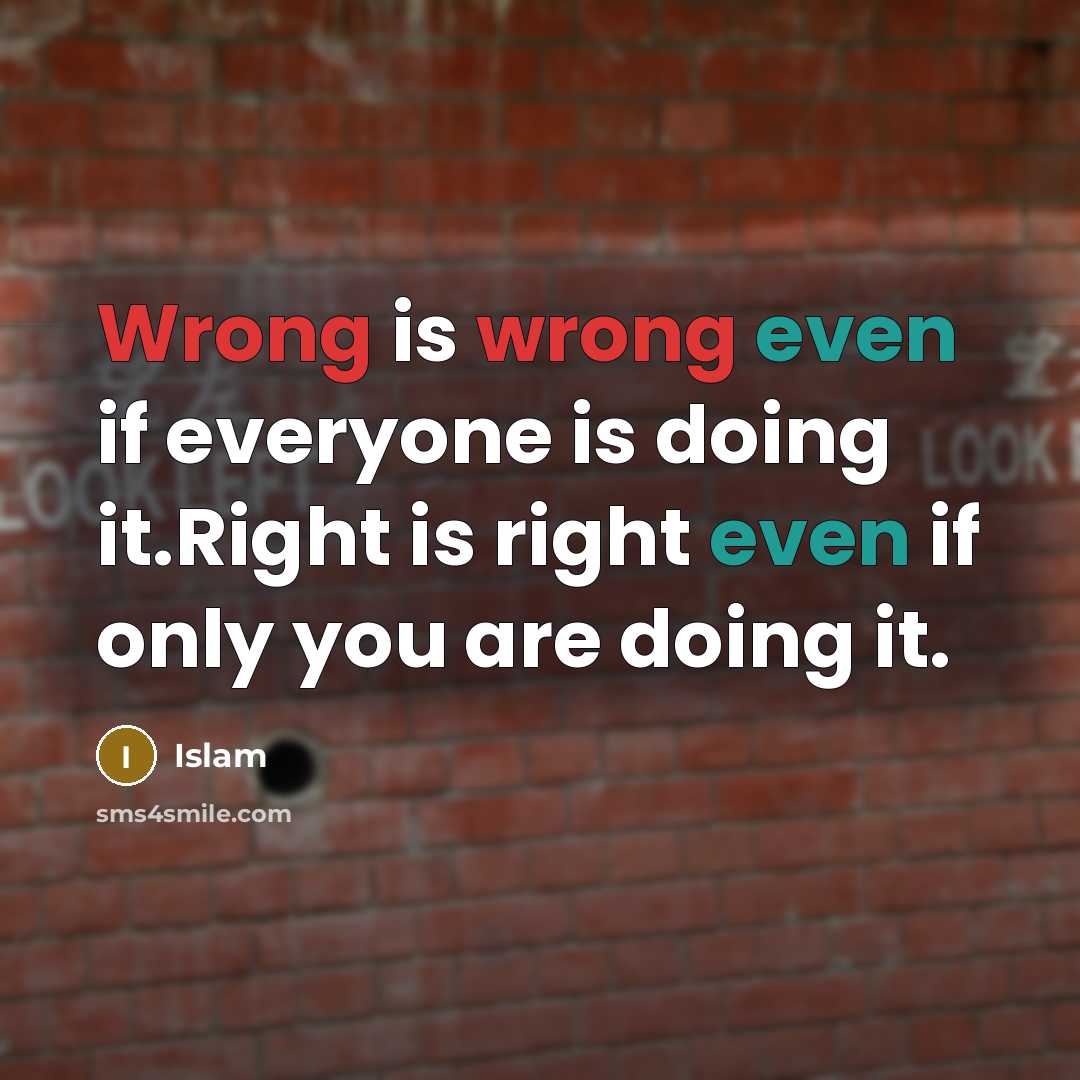 “Wrong is wrong even if everyone is doing it.Right is right even if only you are doing it.” quote by Islam