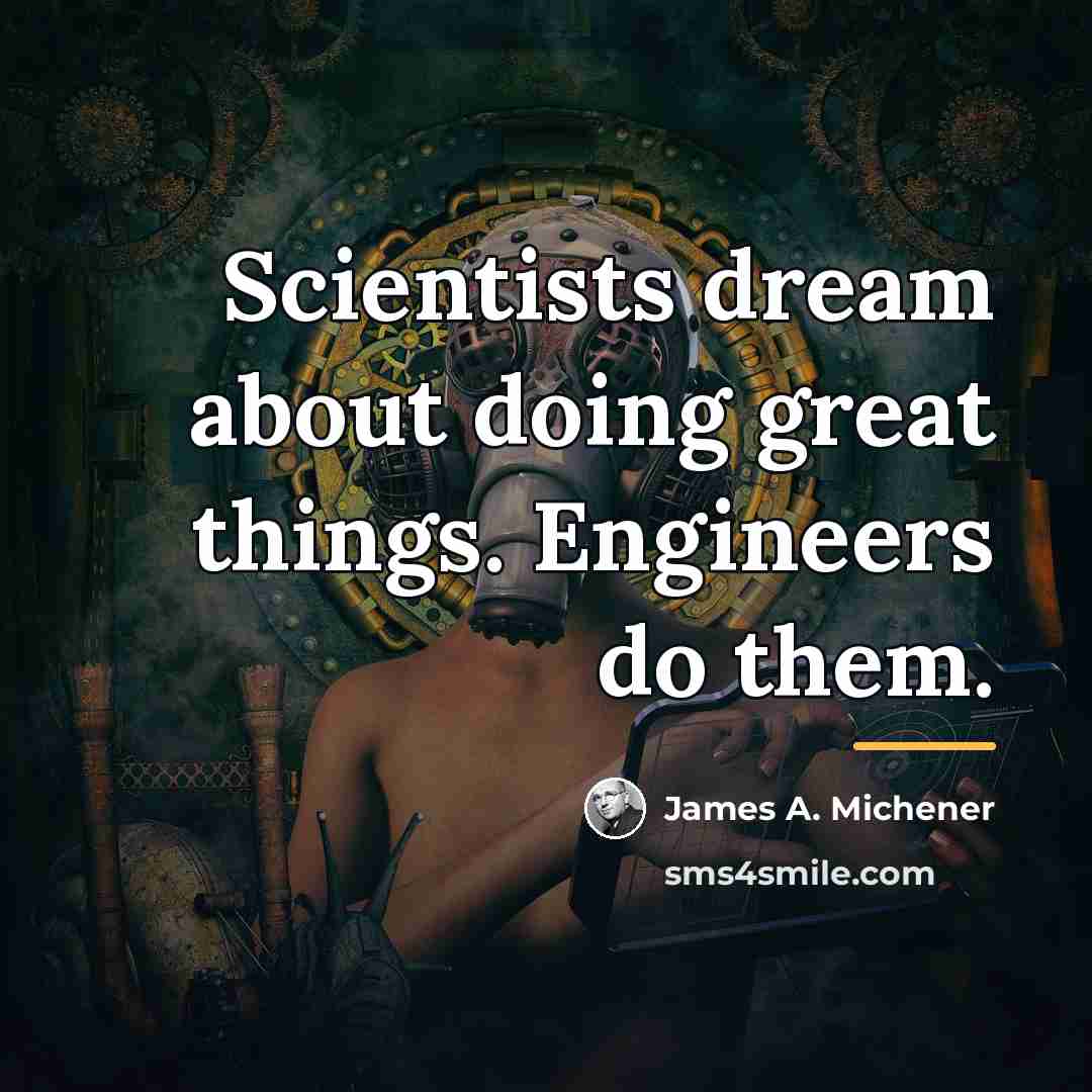 “Scientists dream about doing great things. Engineers do them.…” quote by James A. Michener