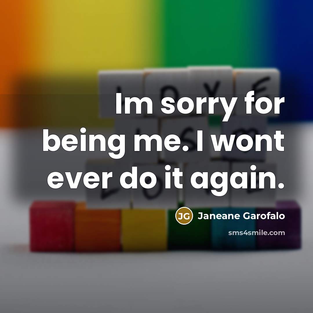 “Im sorry for being me. I wont ever do it…” quote by Janeane Garofalo