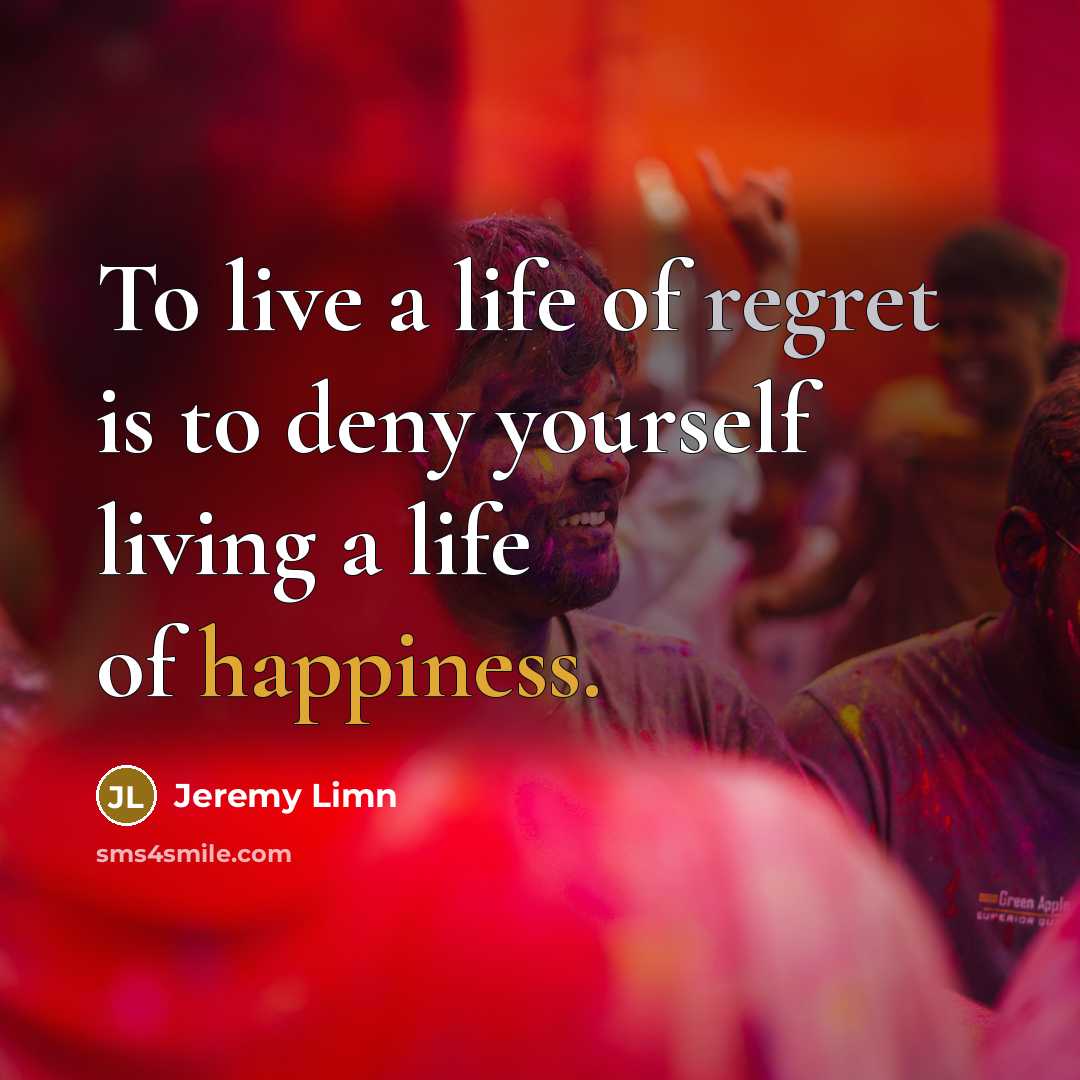 “To live a life of regret is to deny yourself…” quote by Jeremy Limn