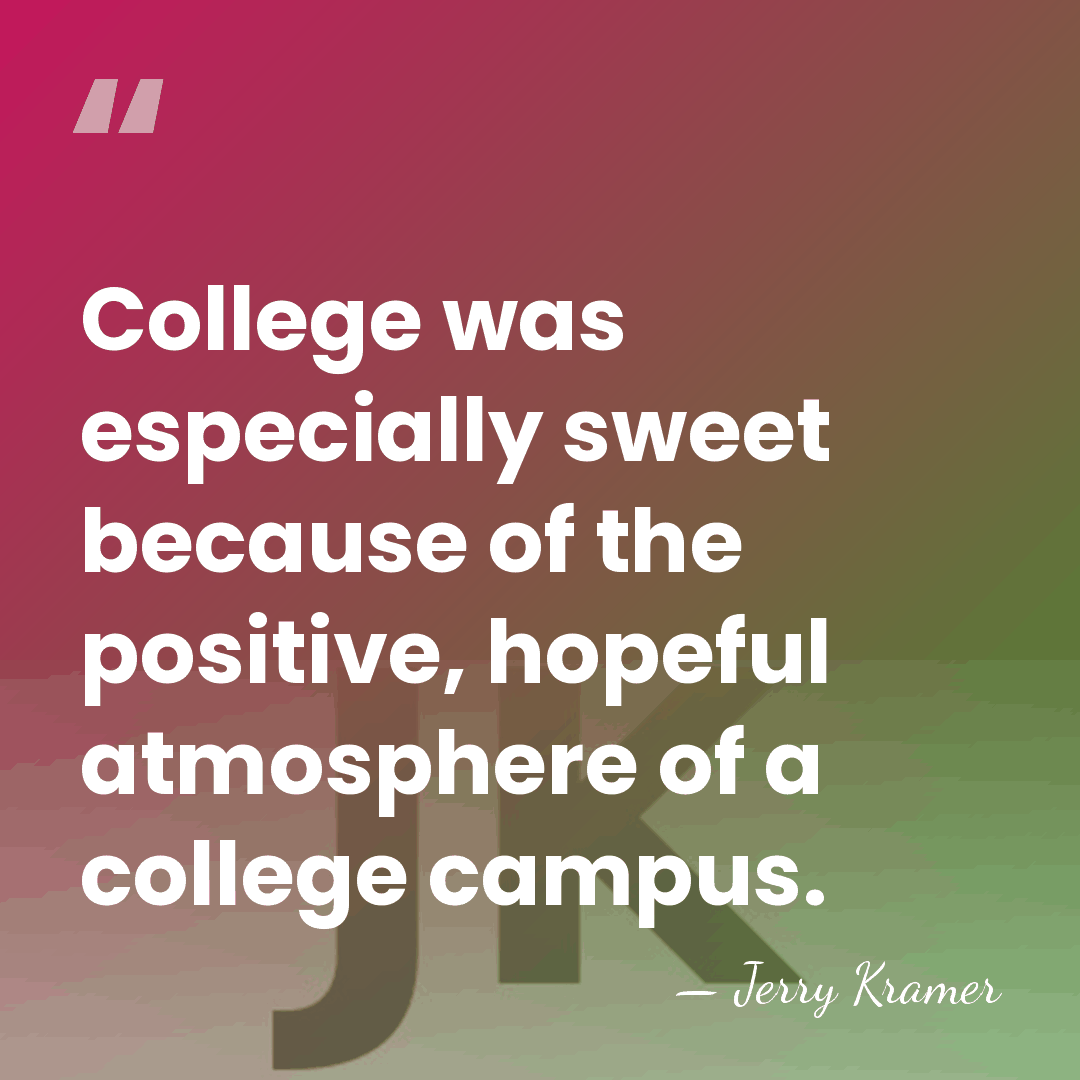 College was especially sweet because of the positive, hopeful atmosphere of a&hellip; - Jerry Kramer
