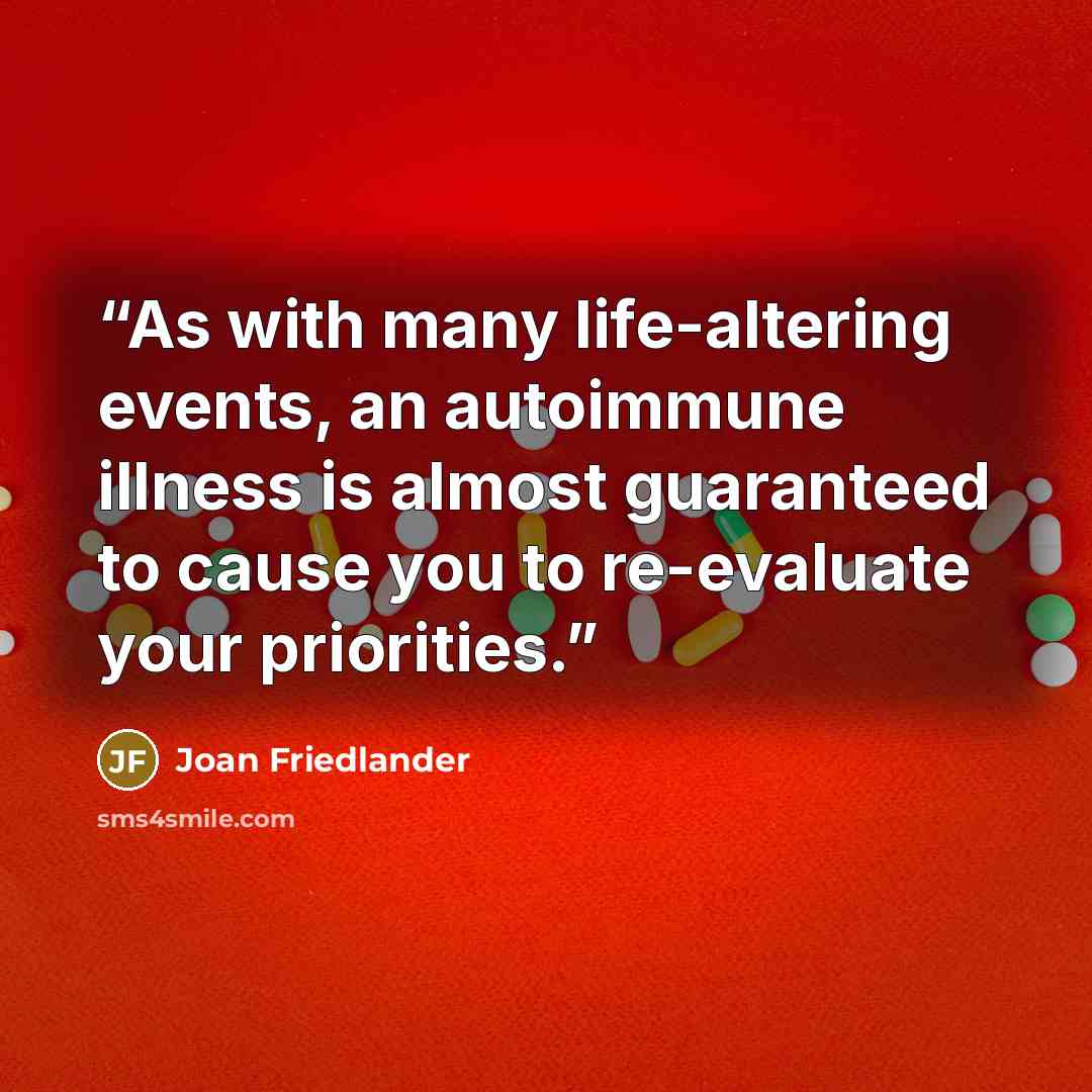 “As with many life-altering events, an autoimmune illness is almost guaranteed to cause you to re-evaluate your priorities.” quote by Joan Friedlander