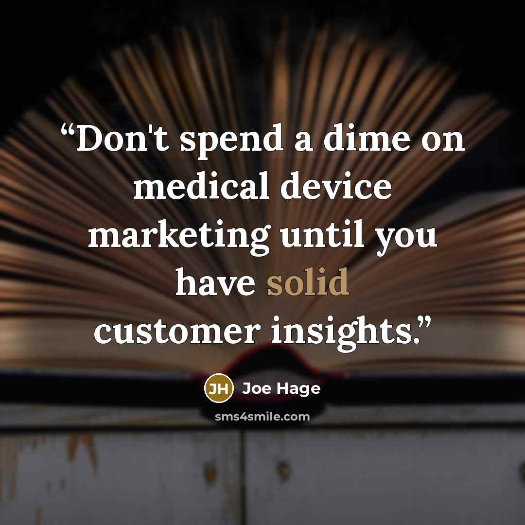 “Don't spend a dime on medical device marketing until you have solid customer insights.” quote by Joe Hage