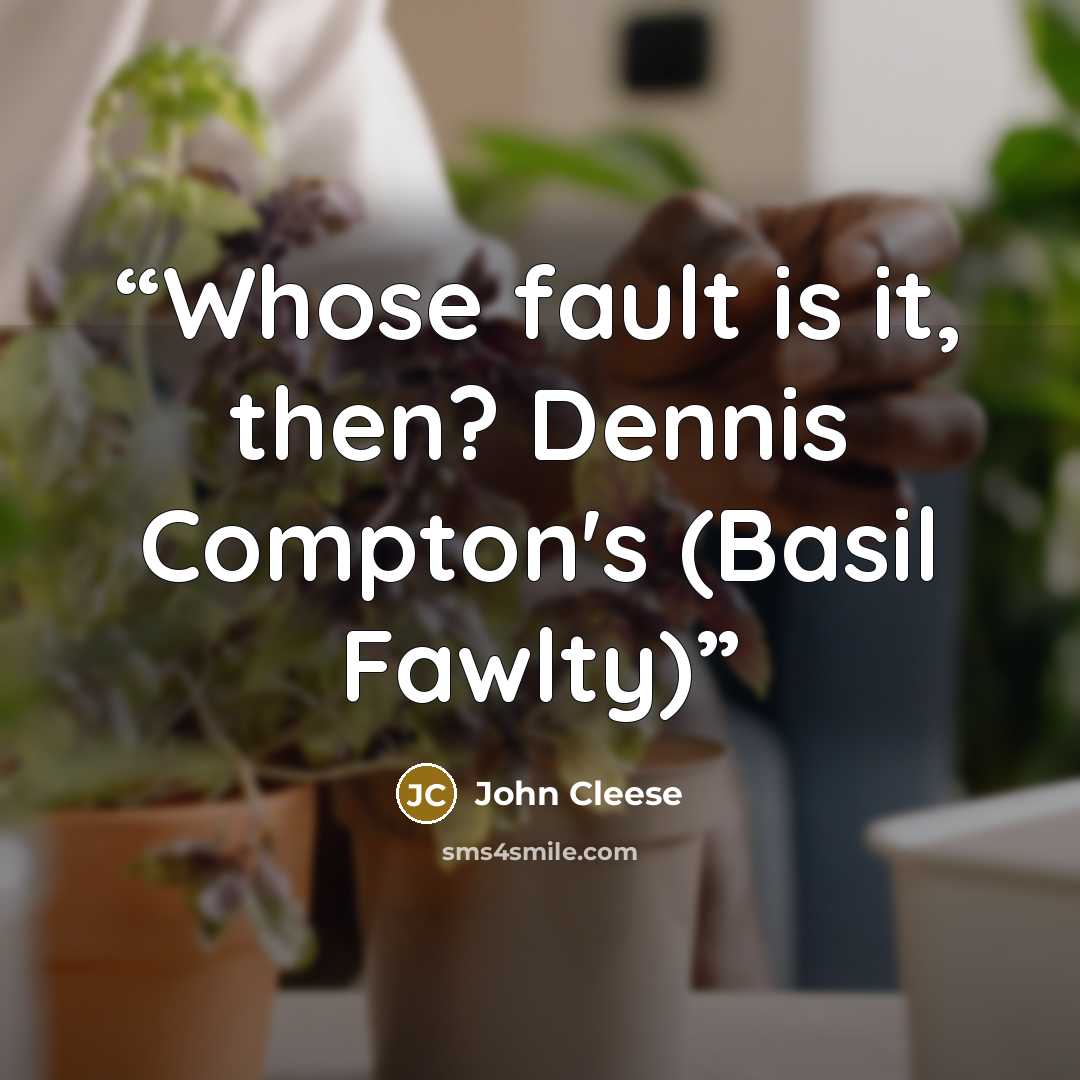 “Whose fault is it, then? Dennis Compton's (Basil Fawlty)” quote by John Cleese