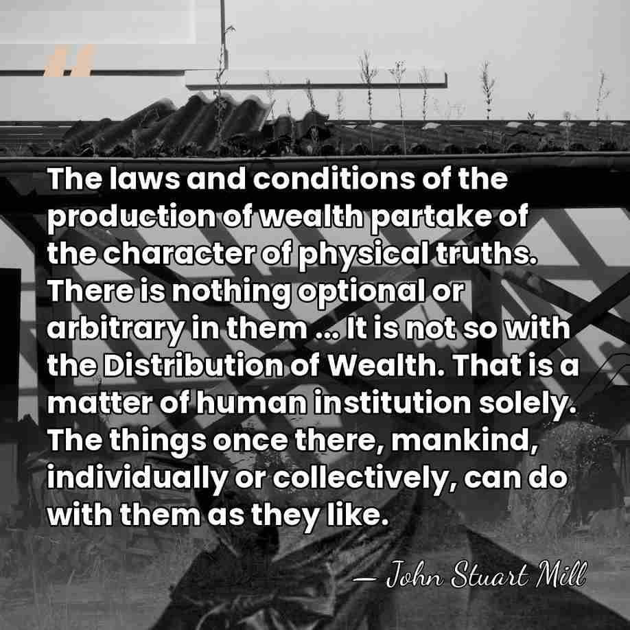 The laws and conditions of the production of wealth partake of the&hellip; - John Stuart Mill