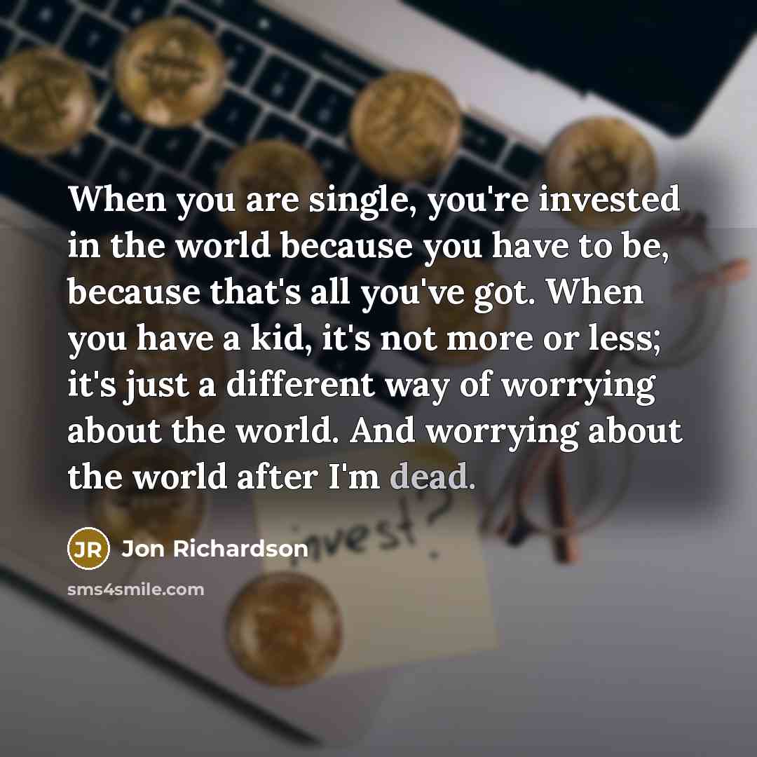 “When you are single, you're invested in the world because…” quote by Jon Richardson