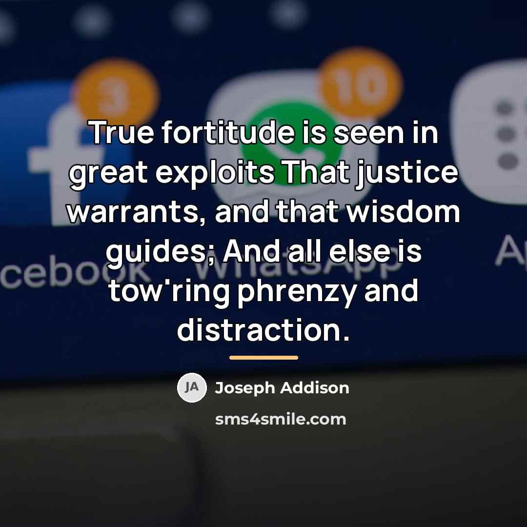 “True fortitude is seen in great exploits That justice warrants,…” quote by Joseph Addison