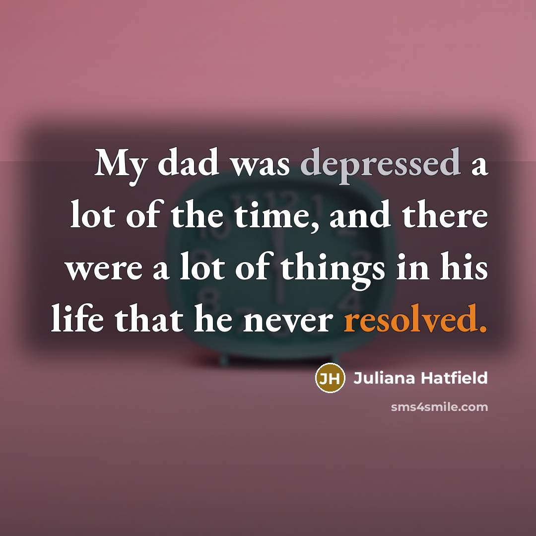 “My dad was depressed a lot of the time, and…” quote by Juliana Hatfield