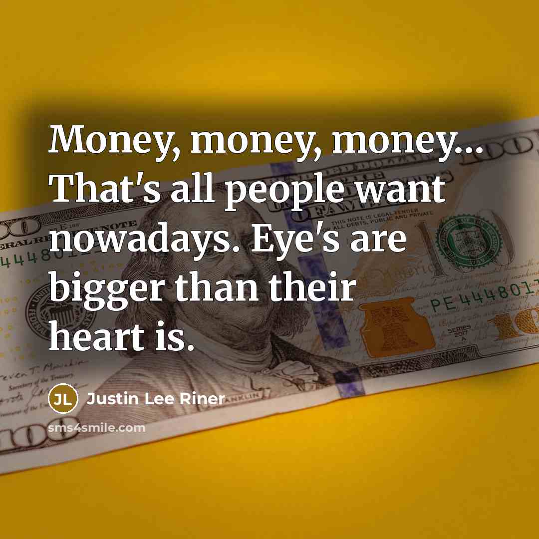 “Money, money, money.... That's all people want nowadays. Eye's are…” quote by Justin Lee Riner