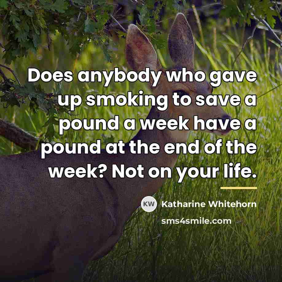 “Does anybody who gave up smoking to save a pound…” quote by Katharine Whitehorn
