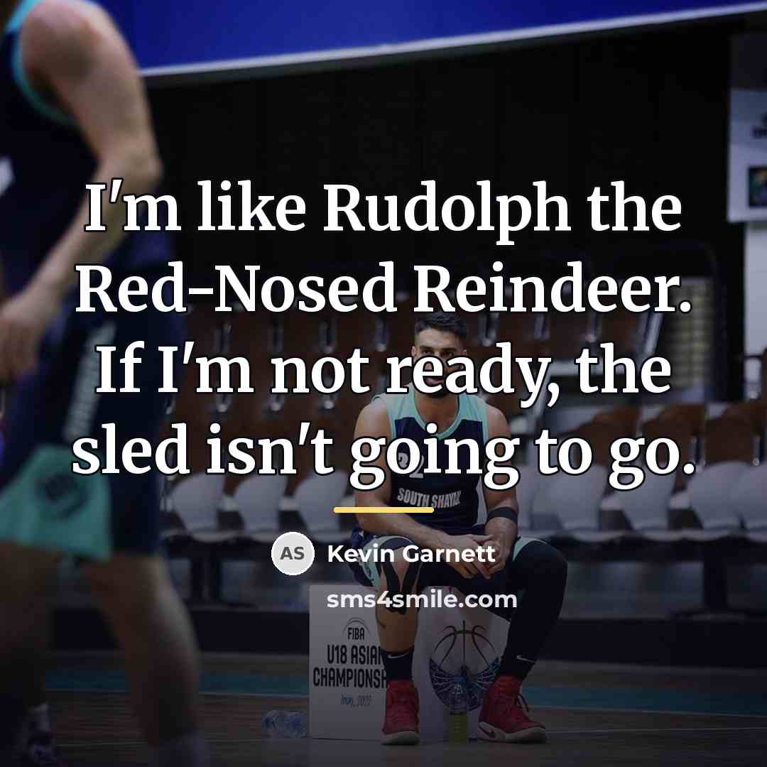 “I'm like Rudolph the Red-Nosed Reindeer. If I'm not ready,…” quote by Kevin Garnett