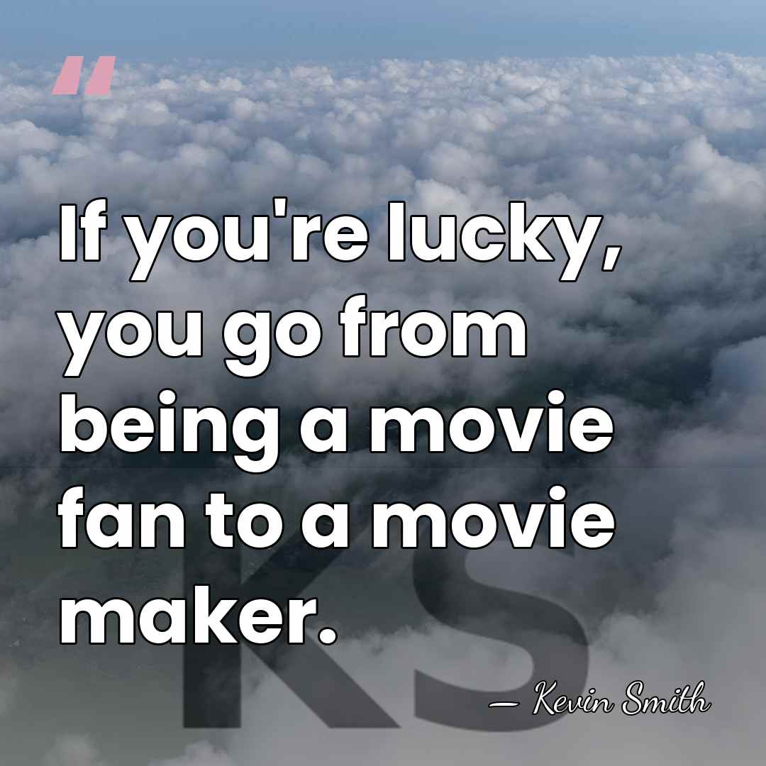 If you're lucky, you go from being a movie fan to a&hellip; - Kevin Smith