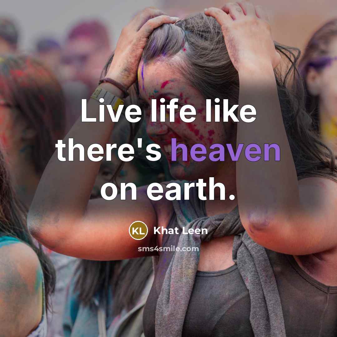 “Live life like there's heaven on earth.” quote by Khat Leen