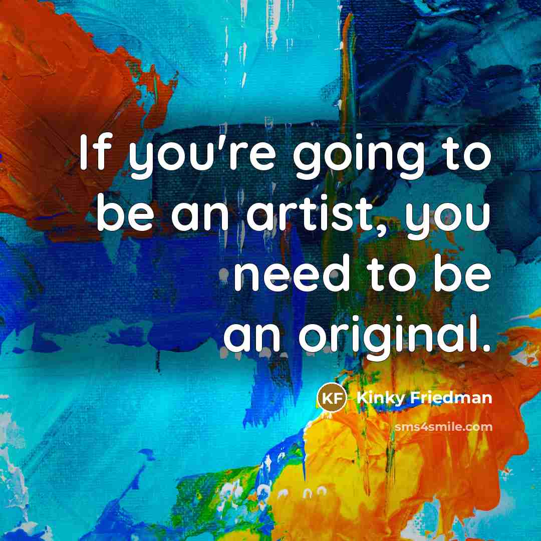 “If you're going to be an artist, you need to…” quote by Kinky Friedman