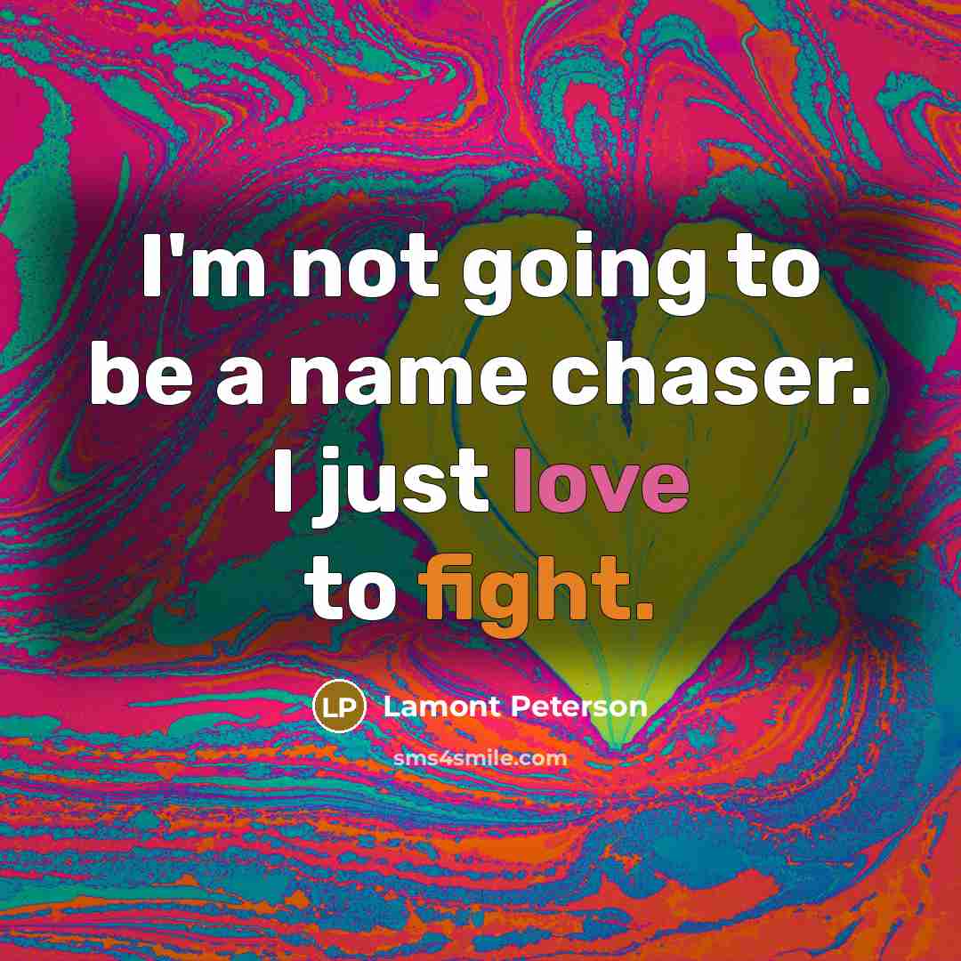 “I'm not going to be a name chaser. I just…” quote by Lamont Peterson