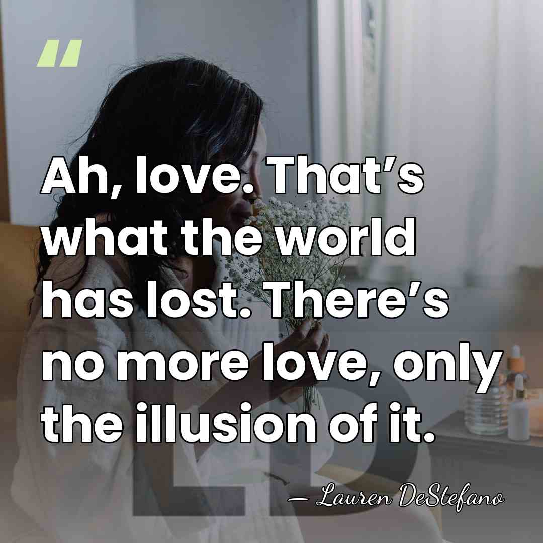 Ah, love. That’s what the world has lost. There’s no more love,&hellip; - Lauren DeStefano