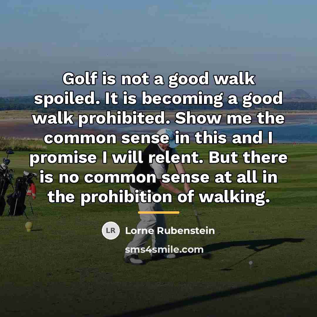 “Golf is not a good walk spoiled. It is becoming…” quote by Lorne Rubenstein