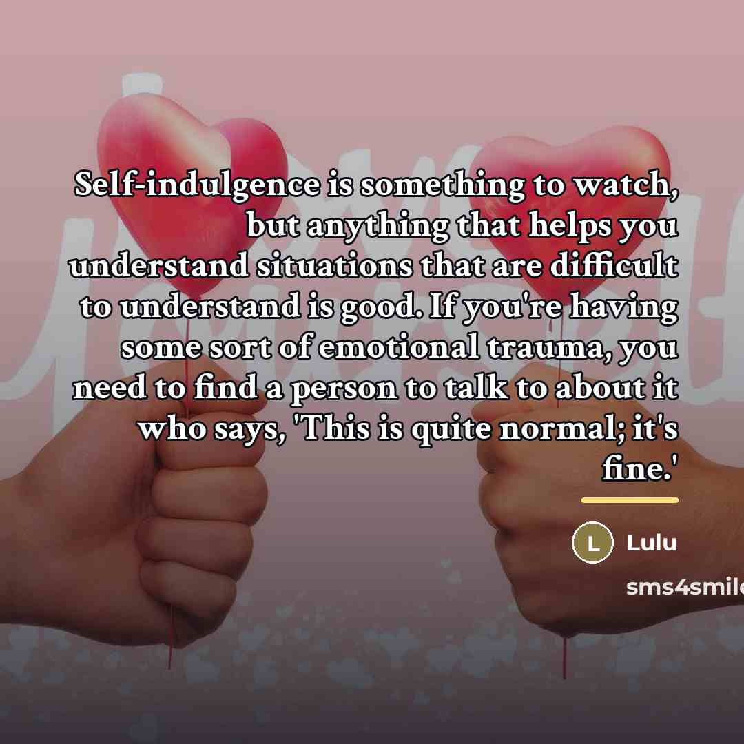 “Self-indulgence is something to watch, but anything that helps you…” quote by Lulu