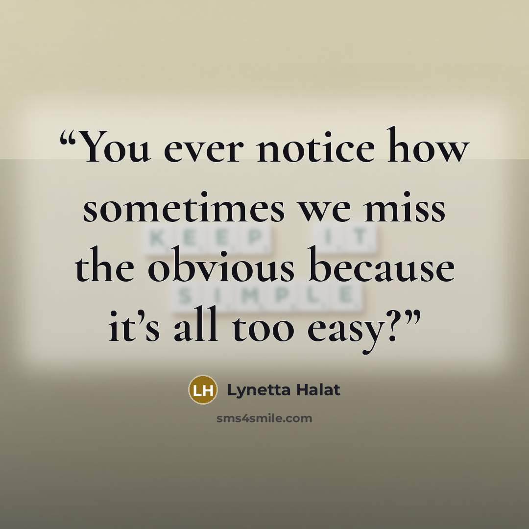 “You ever notice how sometimes we miss the obvious because it’s all too easy?” quote by Lynetta Halat