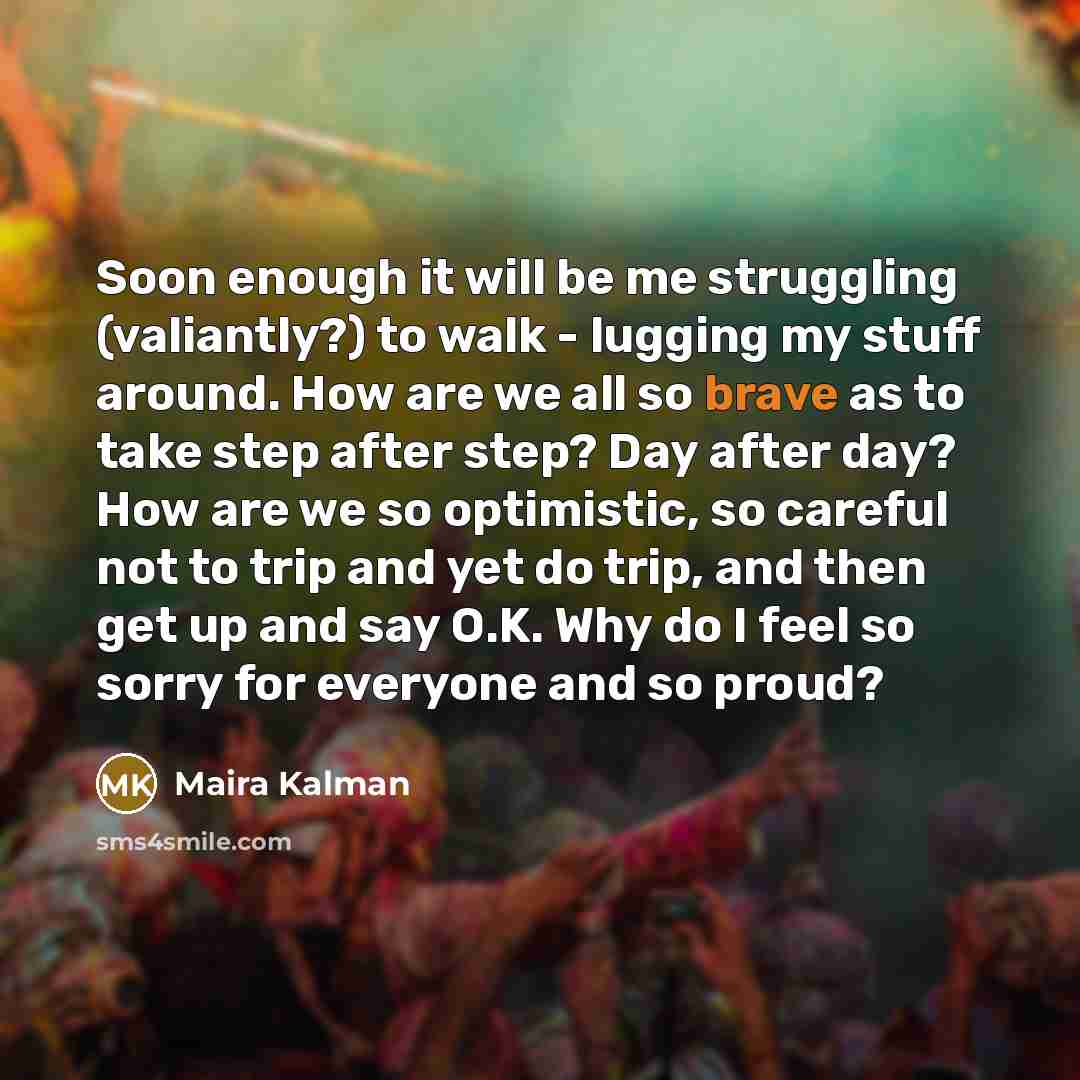 “Soon enough it will be me struggling (valiantly?) to walk…” quote by Maira Kalman