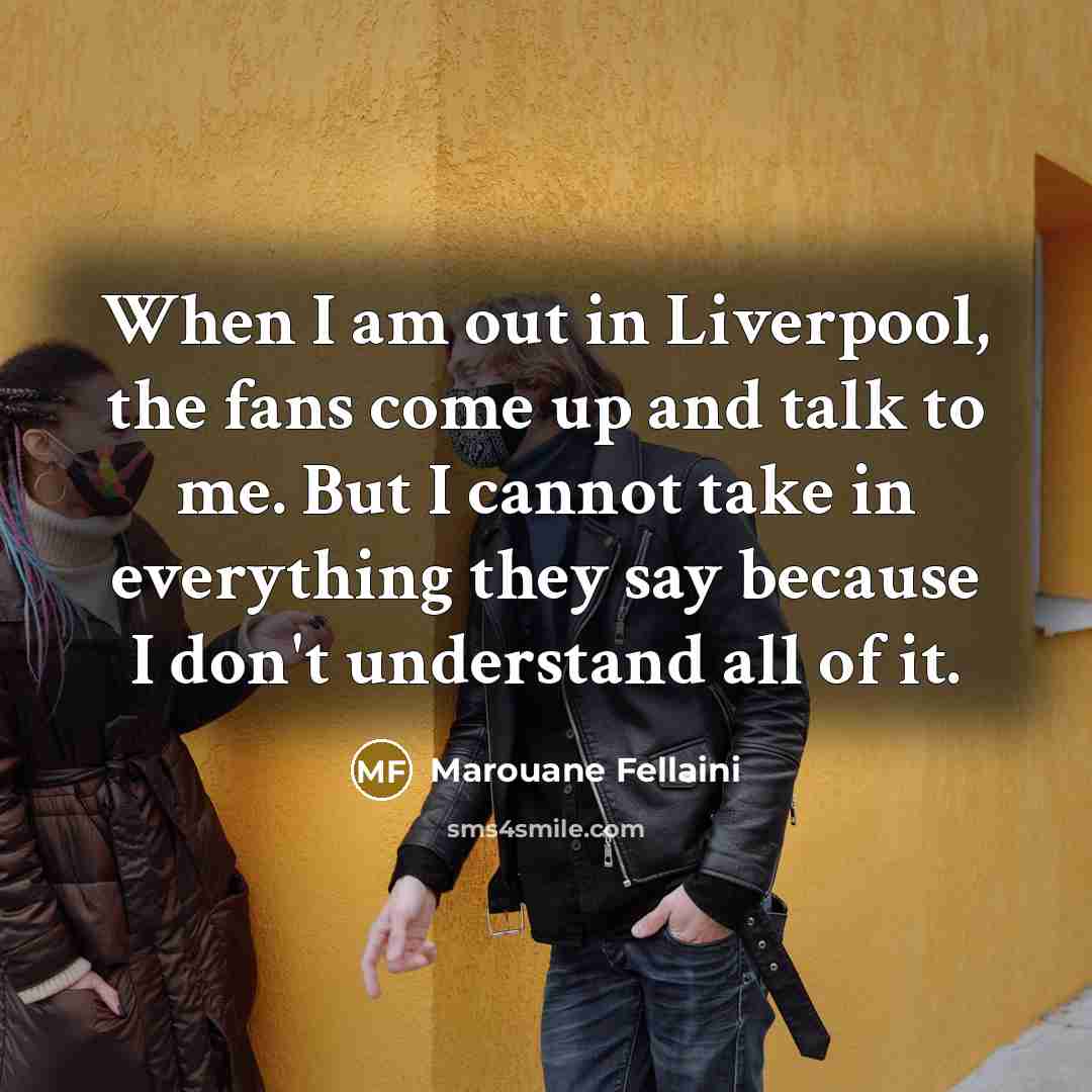 “When I am out in Liverpool, the fans come up…” quote by Marouane Fellaini