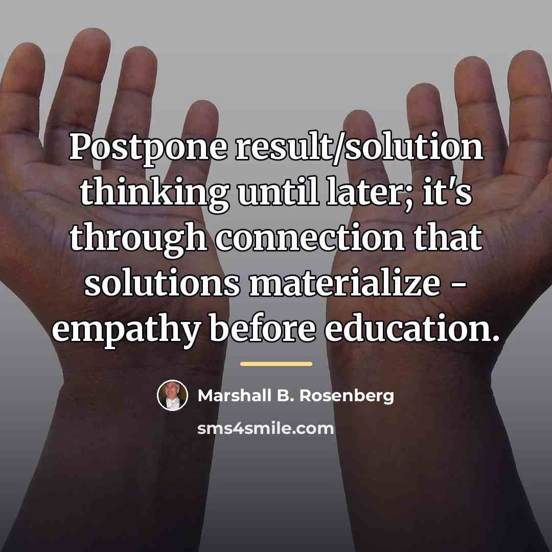 “Postpone result/solution thinking until later; it's through connection that solutions…” quote by Marshall B. Rosenberg