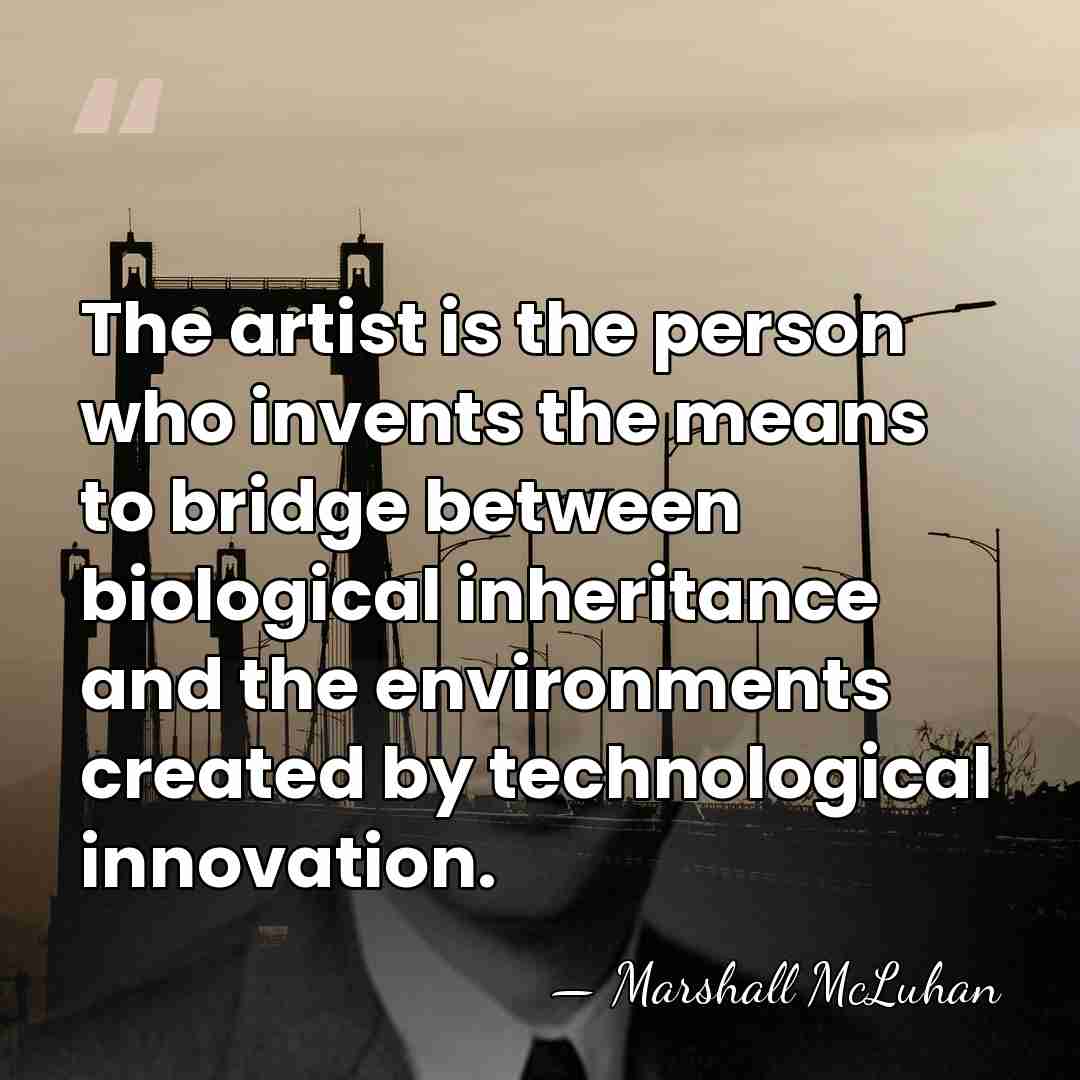 The artist is the person who invents the means to bridge between&hellip; - Marshall McLuhan