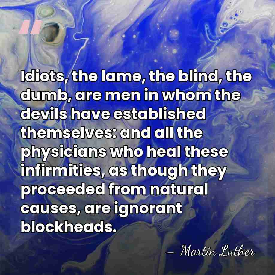 Idiots, the lame, the blind, the dumb, are men in whom the&hellip; - Martin Luther