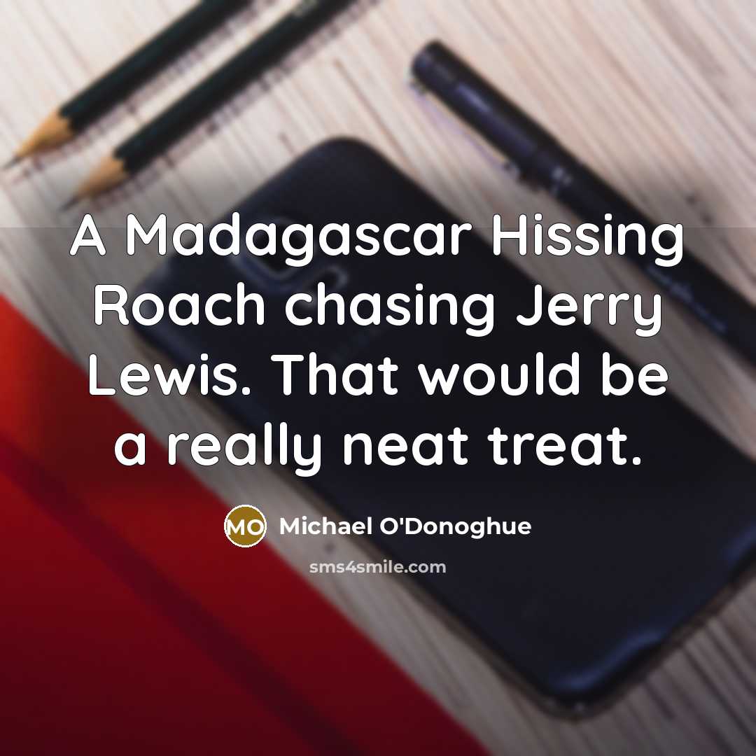 “A Madagascar Hissing Roach chasing Jerry Lewis. That would be…” quote by Michael O'Donoghue