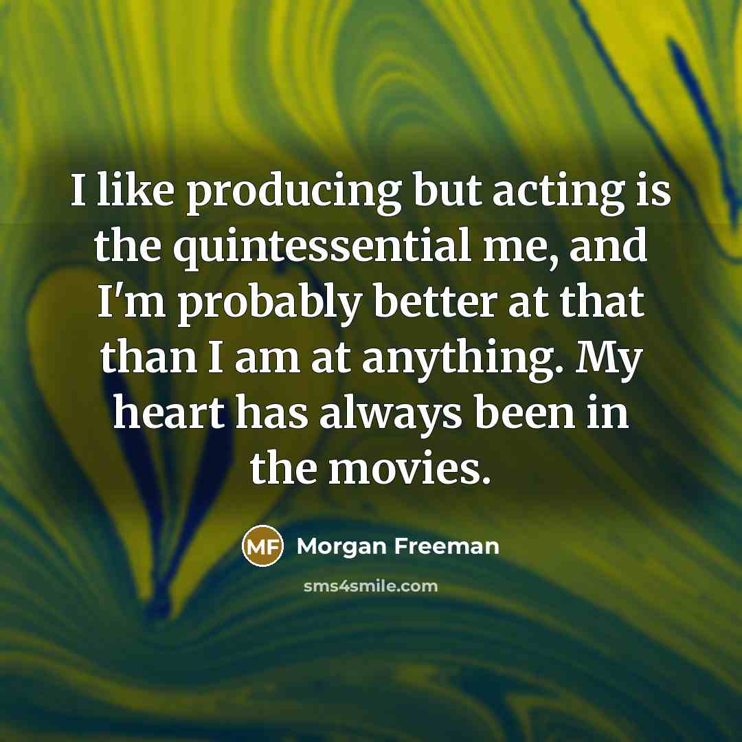 “I like producing but acting is the quintessential me, and…” quote by Morgan Freeman