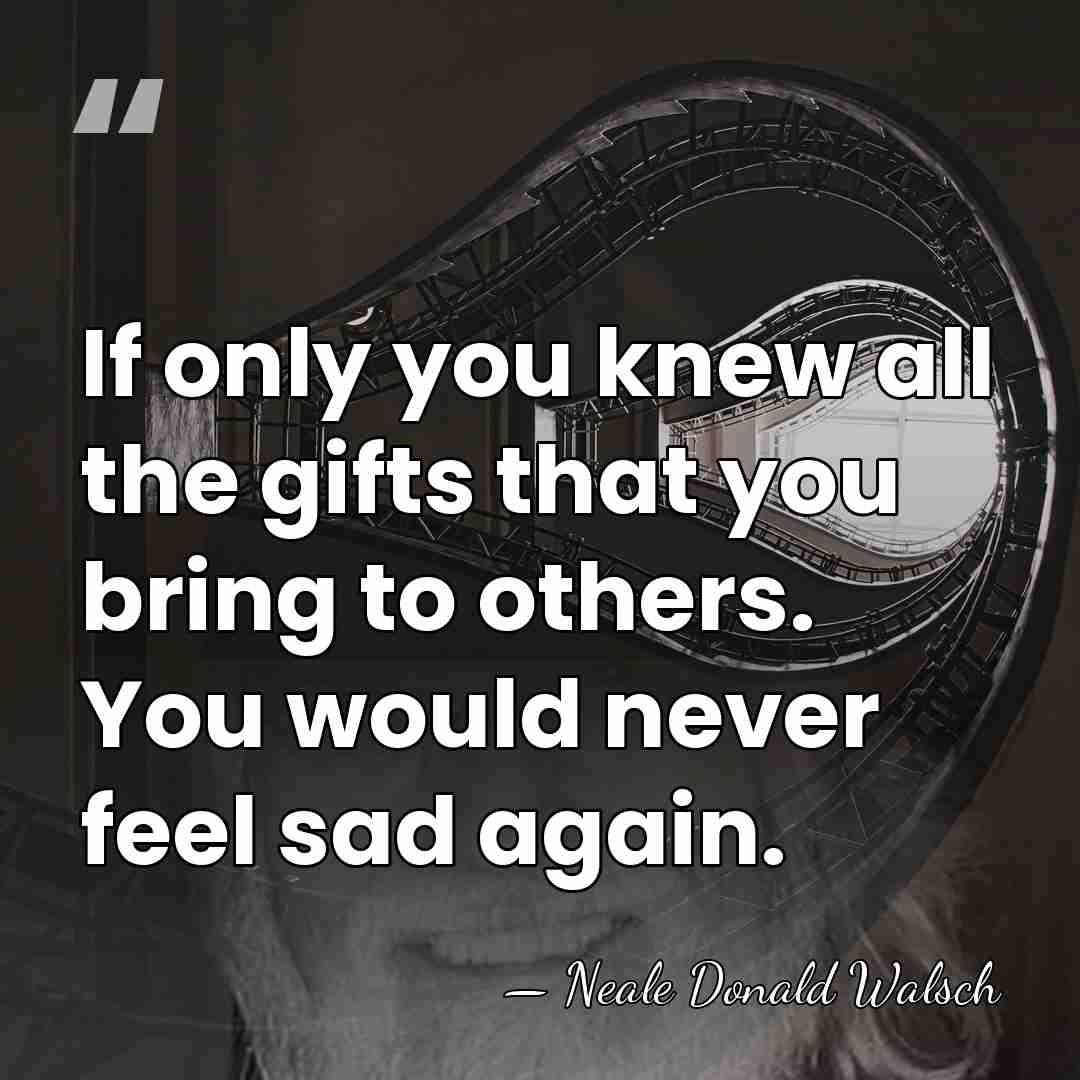 If only you knew all the gifts that you bring to others.&hellip; - Neale Donald Walsch