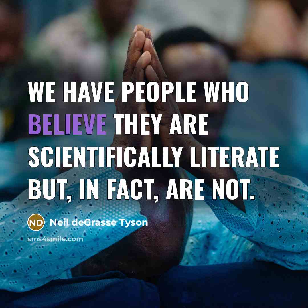 “We have people who believe they are scientifically literate but,…” quote by Neil deGrasse Tyson