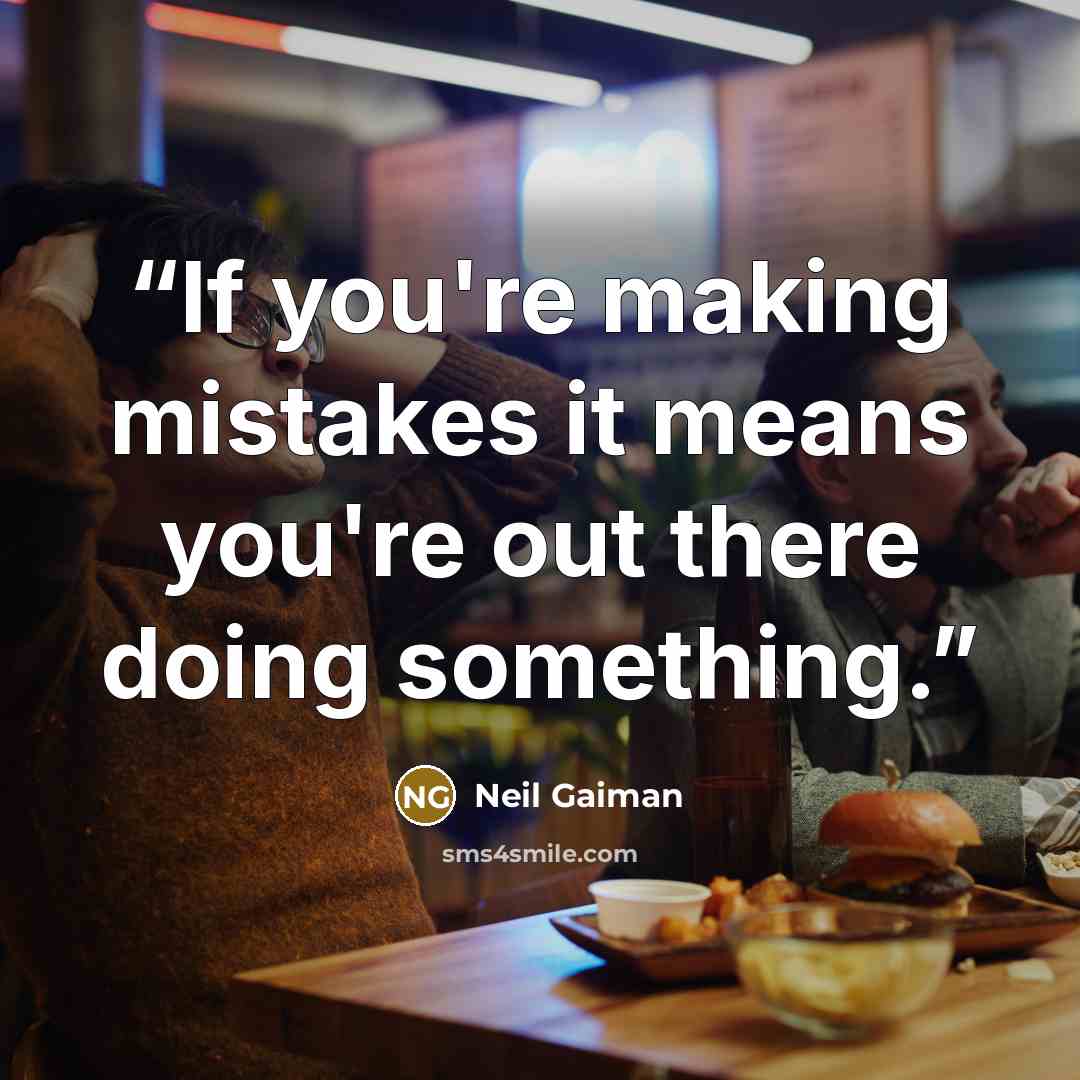 “If you're making mistakes it means you're out there doing something.” quote by Neil Gaiman