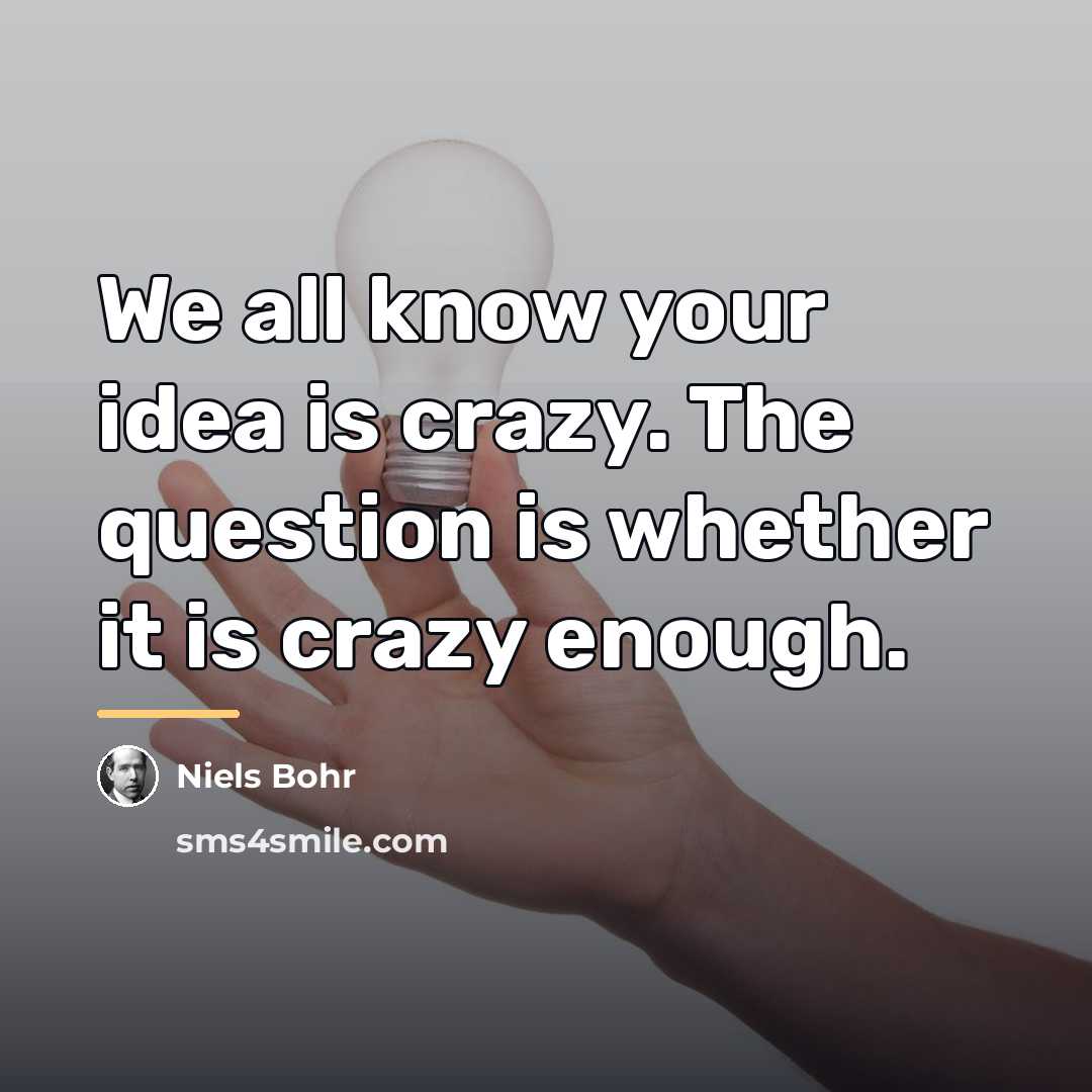 “We all know your idea is crazy. The question is…” quote by Niels Bohr