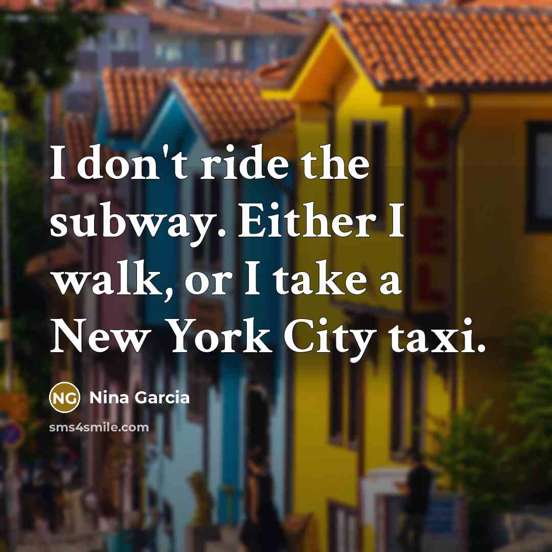 “I don't ride the subway. Either I walk, or I…” quote by Nina Garcia