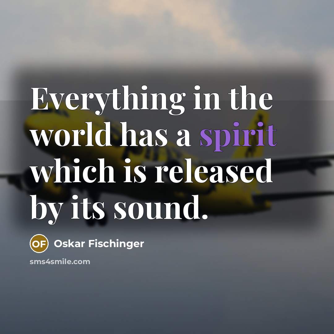 “Everything in the world has a spirit which is released by its sound.” quote by Oskar Fischinger