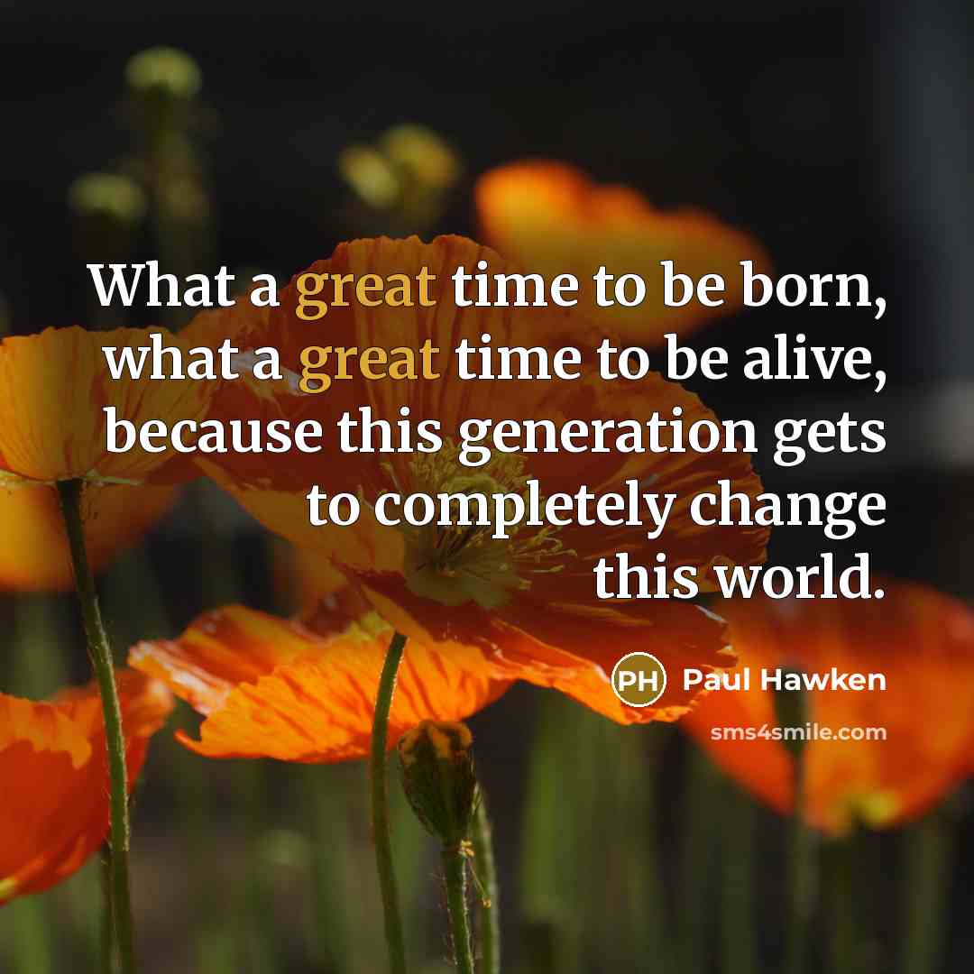 “What a great time to be born, what a great…” quote by Paul Hawken