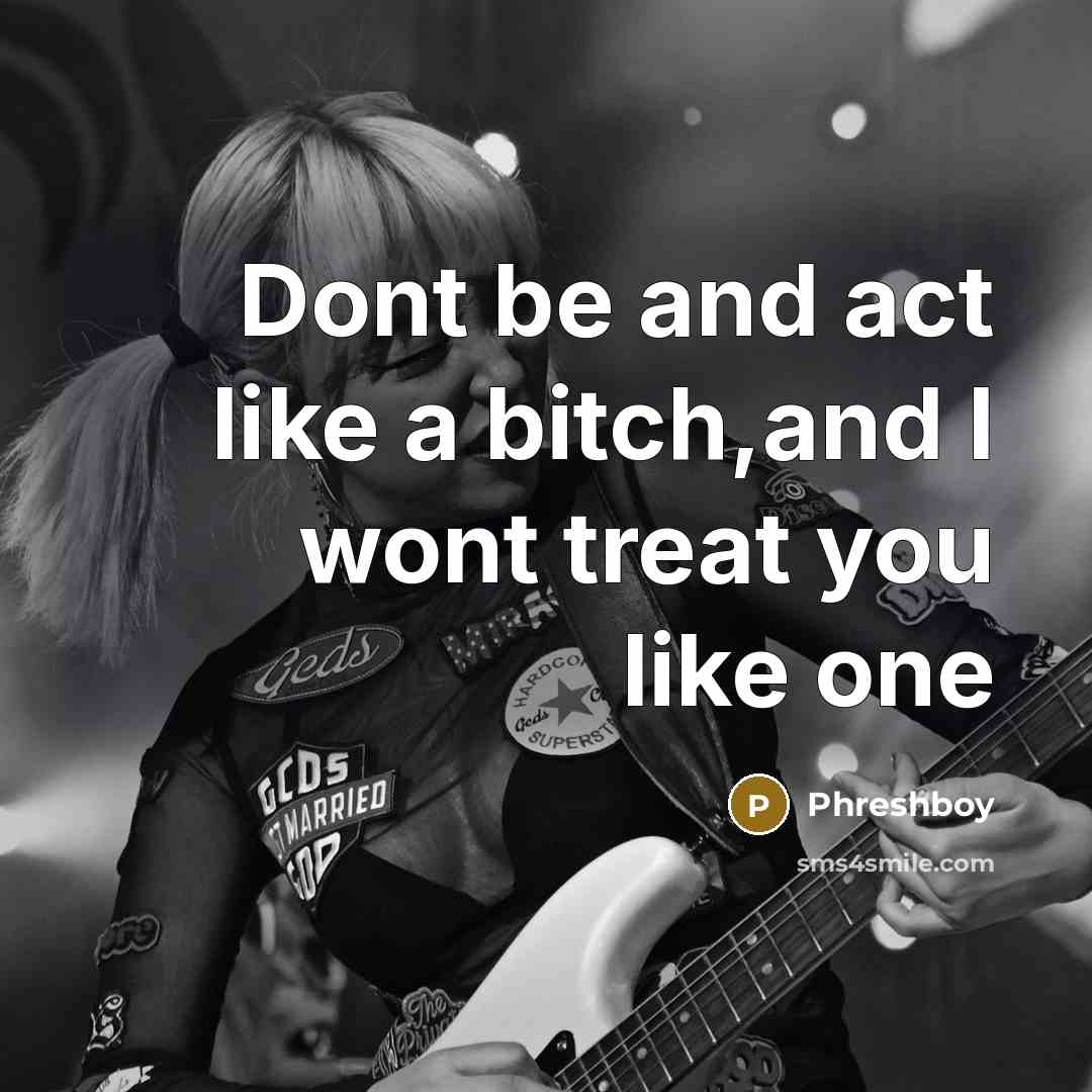 “Dont be and act like a bitch,and I wont treat you like one” quote by Phreshboy