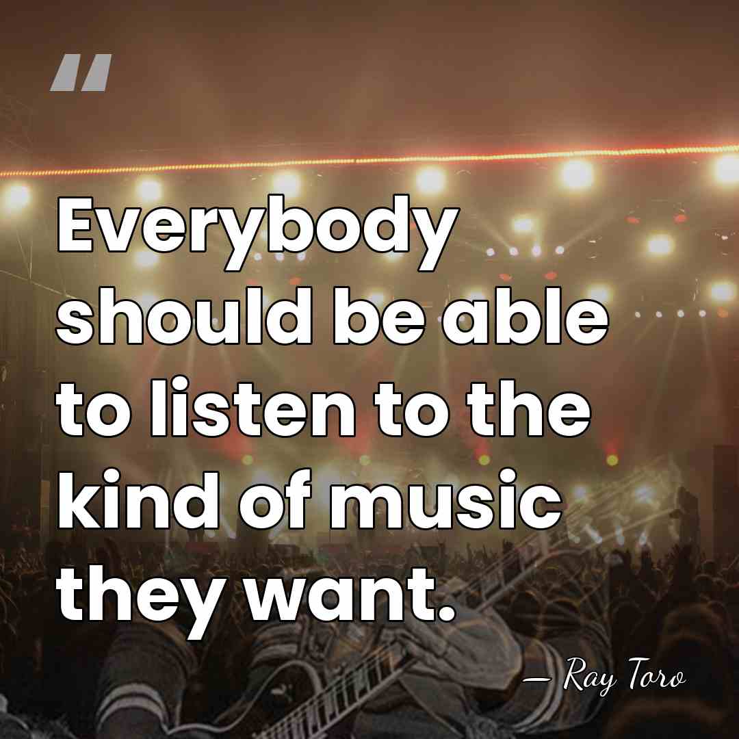 Everybody should be able to listen to the kind of music they&hellip; - Ray Toro