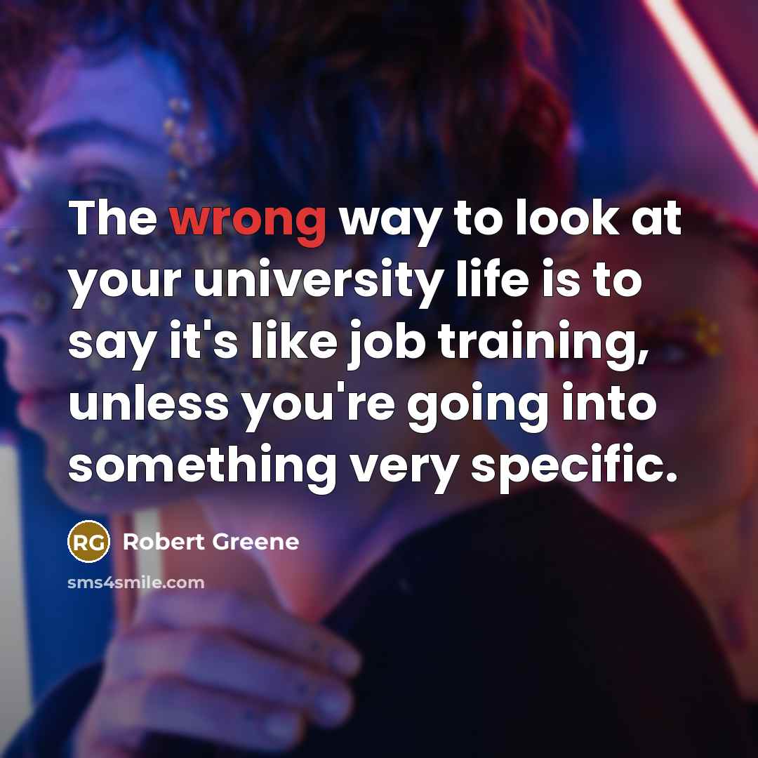 “The wrong way to look at your university life is…” quote by Robert Greene