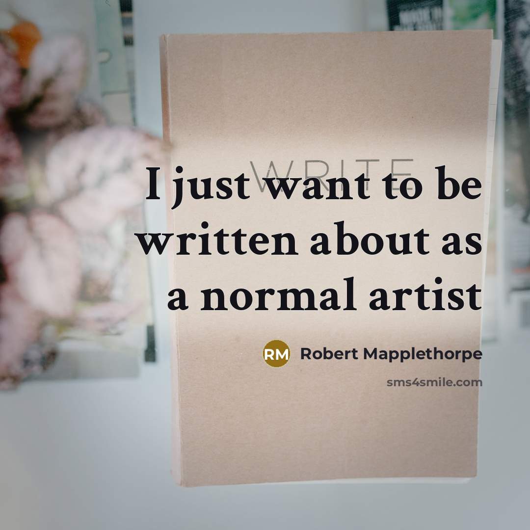 “I just want to be written about as a normal…” quote by Robert Mapplethorpe