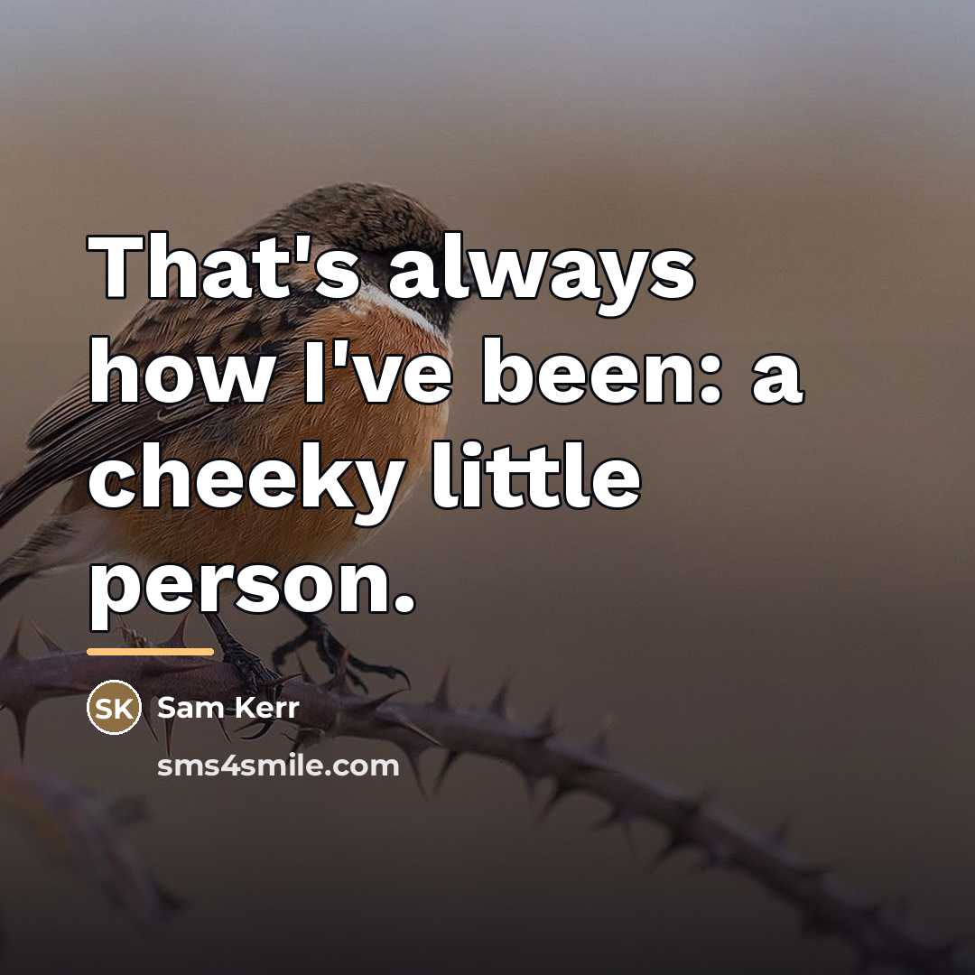 “That's always how I've been: a cheeky little person.…” quote by Sam Kerr