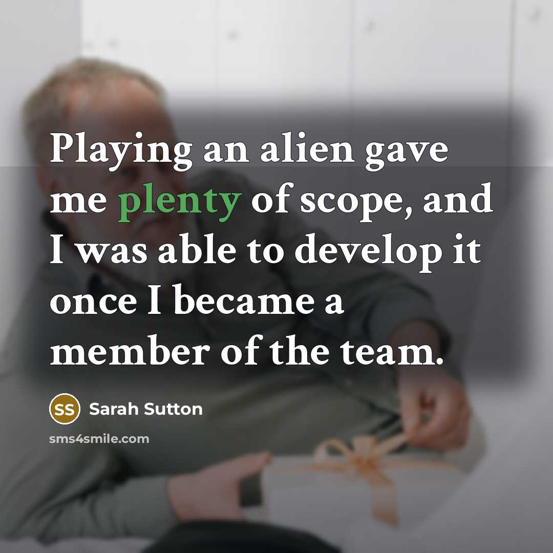 “Playing an alien gave me plenty of scope, and I…” quote by Sarah Sutton